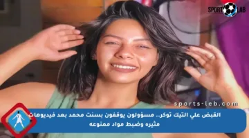 القبض على التيك توكر.. مسؤولون يوقفون بسنت محمد بعد فيديوهات مثيرة وضبط مواد ممنوعة